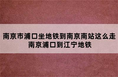 南京市浦口坐地铁到南京南站这么走 南京浦口到江宁地铁